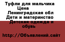 Туфли для мальчика › Цена ­ 1 500 - Ленинградская обл. Дети и материнство » Детская одежда и обувь   